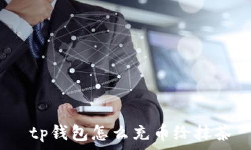     
 tp钱包怎么充币给抹茶