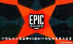 TP钱包的公司在哪里？探秘