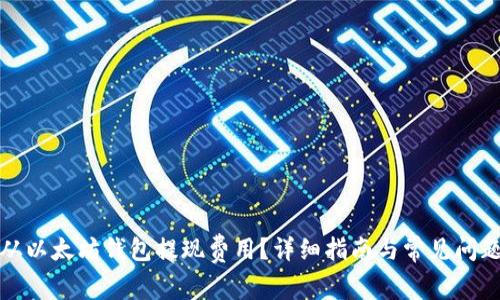 如何从以太坊钱包提现费用？详细指南与常见问题解答