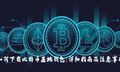 如何下载比特币基地钱包：详细指南及注意事项