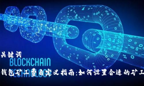 与关键词

TP钱包矿工费自定义指南：如何设置合适的矿工费