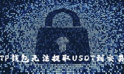 和关键词

如何解决TP钱包无法提取USDT到交易所的问题
