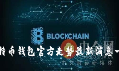 比特币钱包官方走势最新消息一期