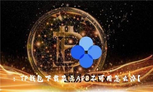 : TP钱包下载显示APP不可用怎么办？