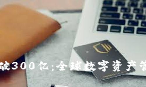 以太坊钱包突破300亿：全球数字资产管理的重要趋势