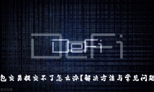 TP钱包交易提交不了怎么办？解决方法与常见问题解析