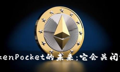 TokenPocket的未来：它会关闭吗？