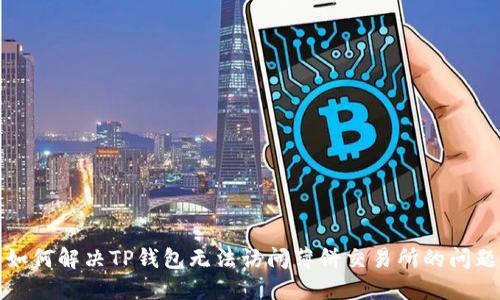 如何解决TP钱包无法访问薄饼交易所的问题