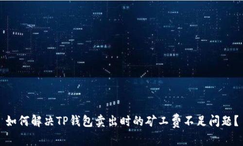 如何解决TP钱包卖出时的矿工费不足问题？