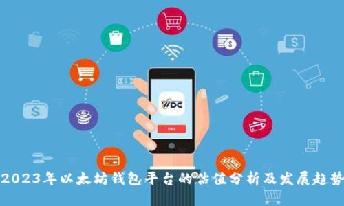 2023年以太坊钱包平台的估值分析及发展趋势