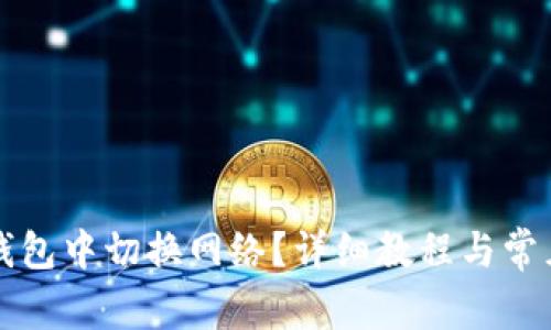 如何在TP钱包中切换网络？详细教程与常见问题解答