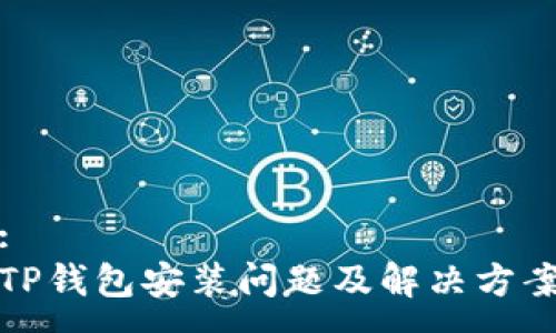 :
TP钱包安装问题及解决方案