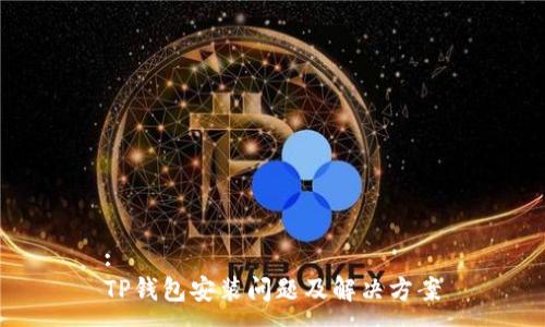 :
TP钱包安装问题及解决方案