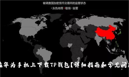 如何在华为手机上下载TP钱包？详细指南和常见问题解答