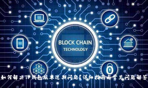 如何解决TP钱包版本过期问题？详细指南与常见问题解答