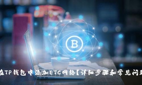 如何在TP钱包中添加ETC网络？详细步骤和常见问题解答