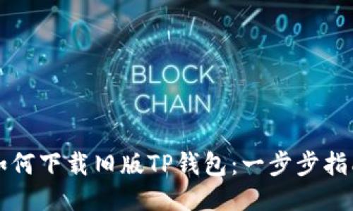 如何下载旧版TP钱包：一步步指南