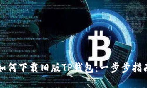 如何下载旧版TP钱包：一步步指南