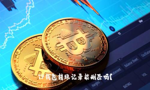 TP钱包转账记录能删除吗？