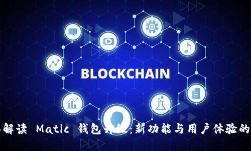 全面解读 Matic 钱包升级：新功能与用户体验的提升