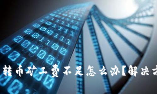  tp钱包转币矿工费不足怎么办？解决方法详解