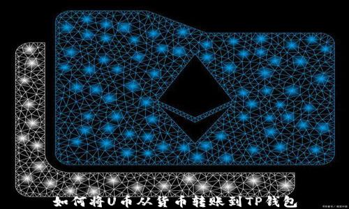 
如何将U币从货币转账到TP钱包