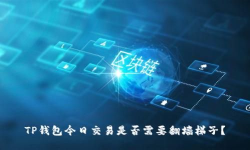 TP钱包今日交易是否需要翻墙梯子？