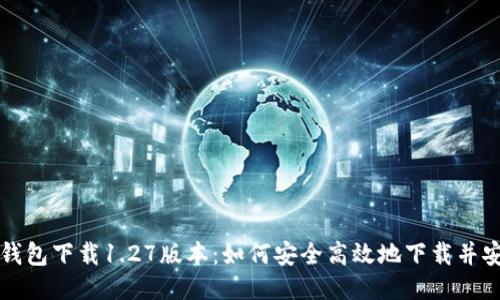 TP钱包下载1.27版本：如何安全高效地下载并安装