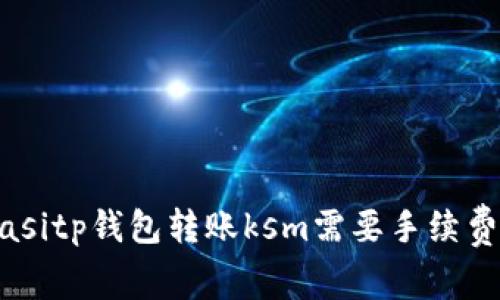 biasitp钱包转账ksm需要手续费吗
