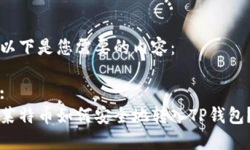 以下是您需要的内容：

:
莱特币如何安全地转入TP钱包？