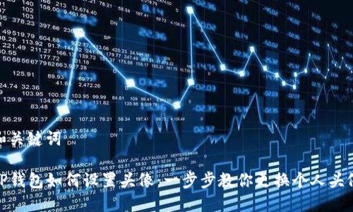 和关键词

TP钱包如何设置头像：一步步教你更换个人头像