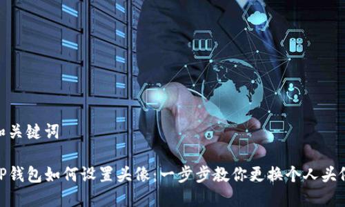 和关键词

TP钱包如何设置头像：一步步教你更换个人头像