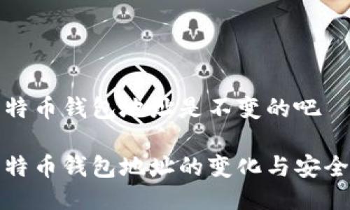 比特币钱包地址是不变的吧

比特币钱包地址的变化与安全性