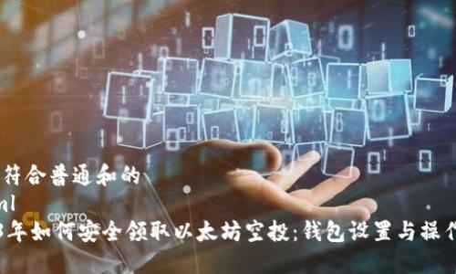 reat符合普通和的
```xml
2023年如何安全领取以太坊空投：钱包设置与操作指南