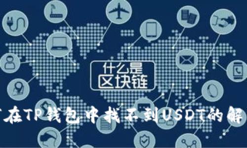 : 如何在TP钱包中找不到USDT的解决方案