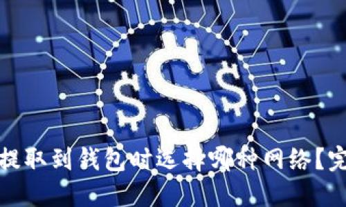 MATIC提取到钱包时选择哪种网络？完整指南
