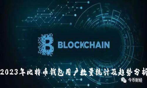 2023年比特币钱包用户数量统计及趋势分析
