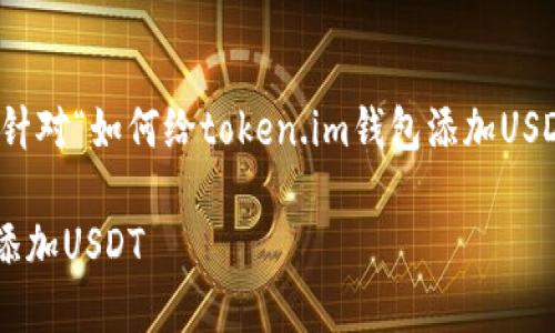 基于你的请求，以下是针对“如何给token.im钱包添加USDT”的相关内容和结构。

如何给token.im钱包添加USDT