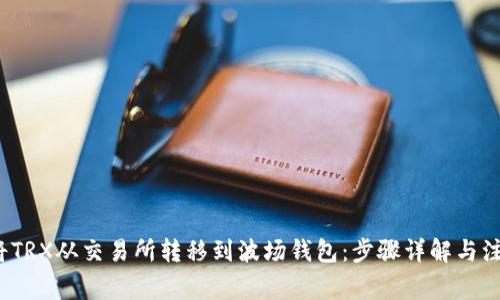  如何将TRX从交易所转移到波场钱包：步骤详解与注意事项