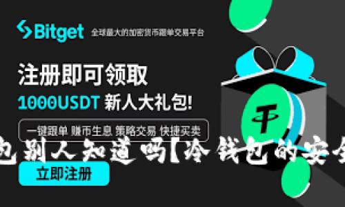比特币存冷钱包别人知道吗？冷钱包的安全性及隐私解析