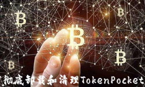 
如何彻底卸载和清理TokenPocket钱包