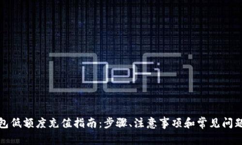 TP钱包低额度充值指南：步骤、注意事项和常见问题解答