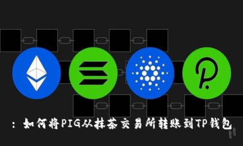 : 如何将PIG从抹茶交易所转账到TP钱包