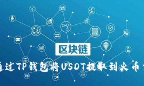 如何通过TP钱包将USDT提取到火币交易所