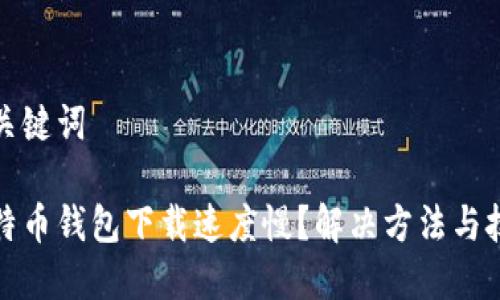 和关键词

比特币钱包下载速度慢？解决方法与技巧