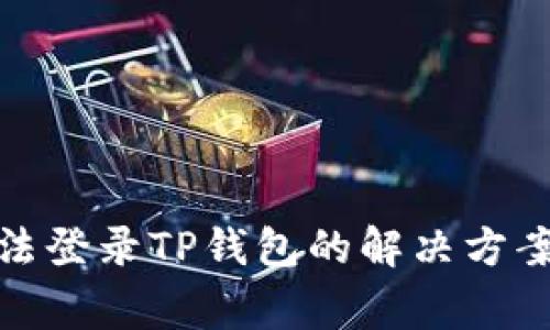 安卓手机无法登录TP钱包的解决方案及常见问题