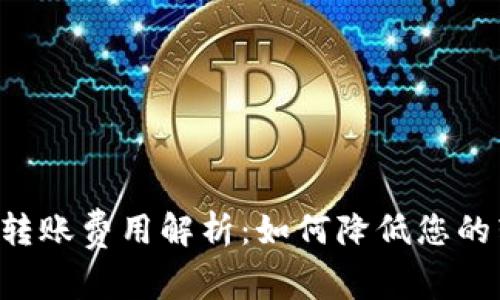 TRX钱包转账费用解析：如何降低您的转账成本