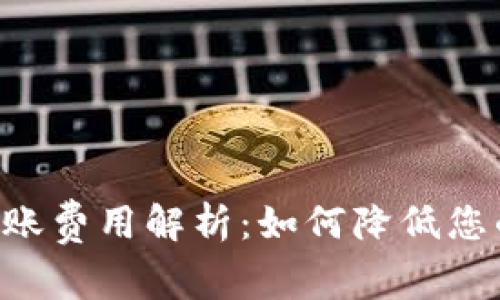 TRX钱包转账费用解析：如何降低您的转账成本