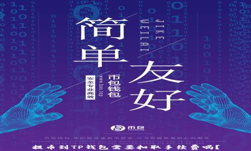 
提币到TP钱包需要扣取手续费吗？