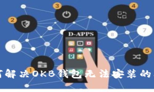 如何解决OKB钱包无法安装的问题